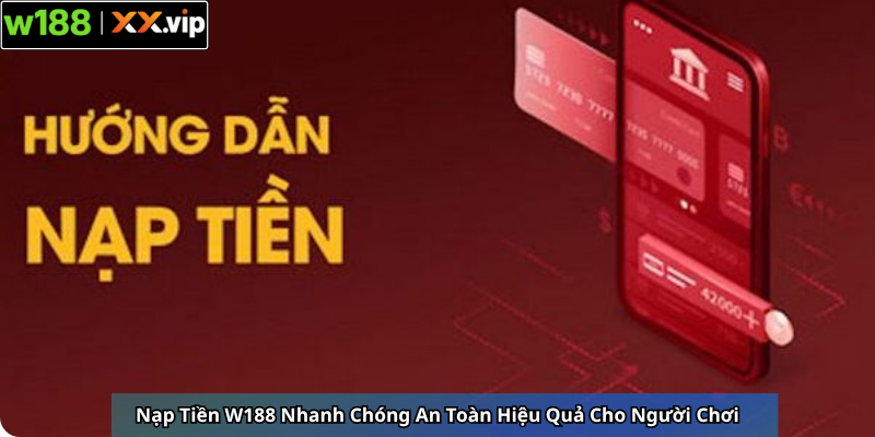 Nạp Tiền W188 Nhanh Chóng An Toàn Hiệu Quả Cho Người Chơi