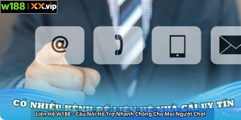Liên Hệ W188 – Cầu Nối Hỗ Trợ Nhanh Chóng Cho Mọi Người Chơi
